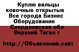 Куплю вальцы ковочные открытые  - Все города Бизнес » Оборудование   . Свердловская обл.,Верхний Тагил г.